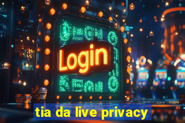 tia da live privacy